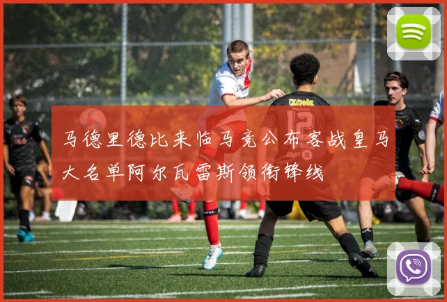 马德里德比来临马竞公布客战皇马大名单阿尔瓦雷斯领衔锋线