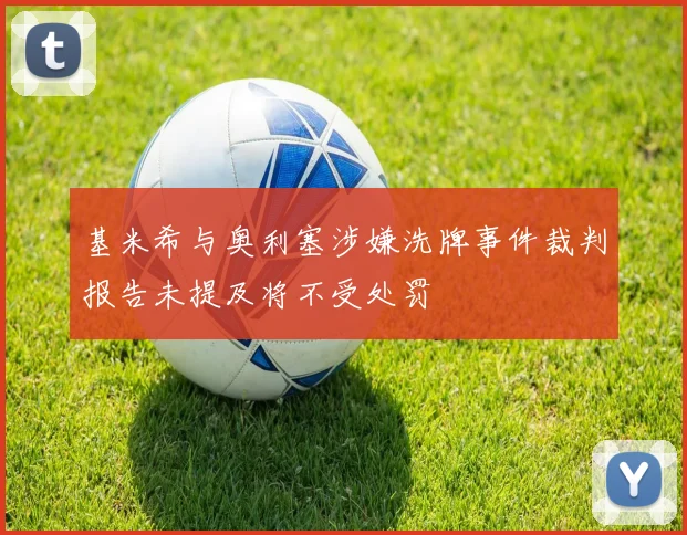基米希与奥利塞涉嫌洗牌事件裁判报告未提及将不受处罚