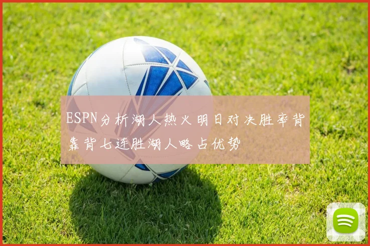 ESPN分析湖人热火明日对决胜率背靠背七连胜湖人略占优势