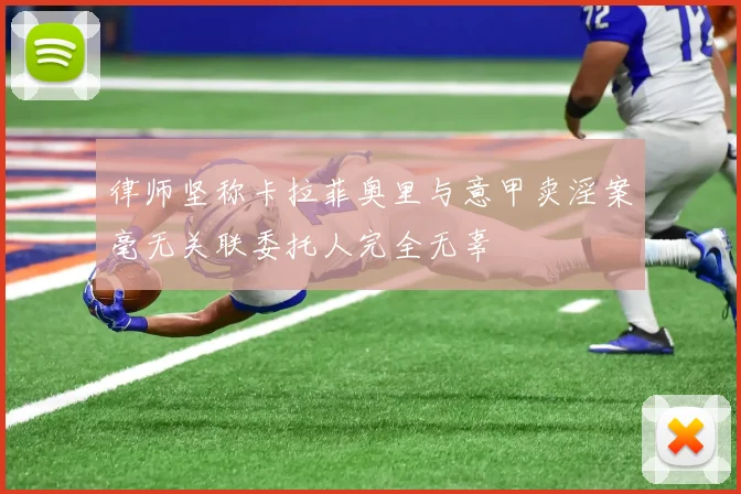 律师坚称卡拉菲奥里与意甲卖淫案毫无关联委托人完全无辜